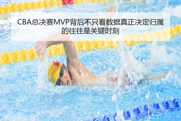 CBA总决赛MVP背后不只看数据真正决定归属的往往是关键时刻